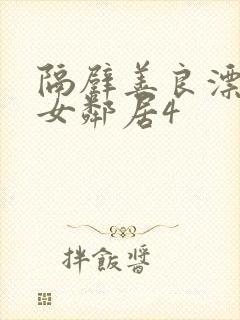 隔壁善良漂亮的女邻居4