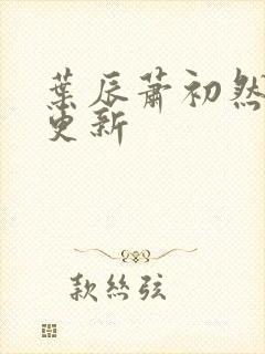 叶辰萧初然超前更新