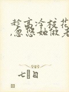 趁高冷校花青涩,忽悠她做老婆 武清你好