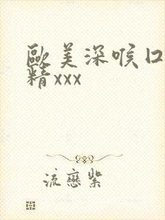 欧美深喉囗交吞精xxx