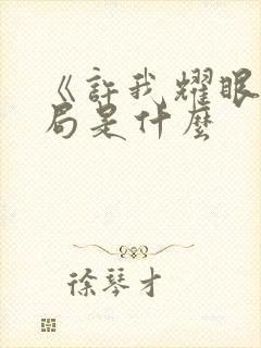 《许我耀眼》结局是什么