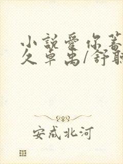 小说爱你蓄谋已久卓禹/舒听澜原文免费阅读