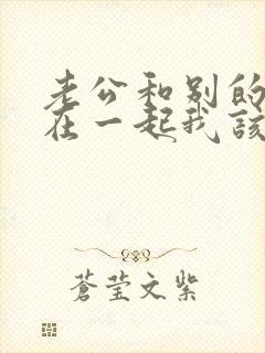 老公和别的女人在一起我该怎么办