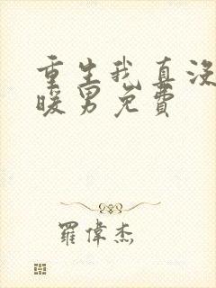 重生我真没想当暖男免费