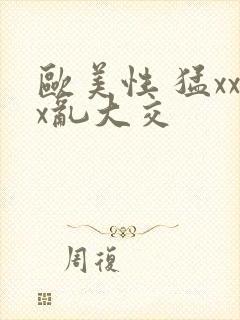 欧美性 猛xxx乱大交