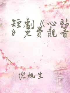 短剧《心动之约》免费观看