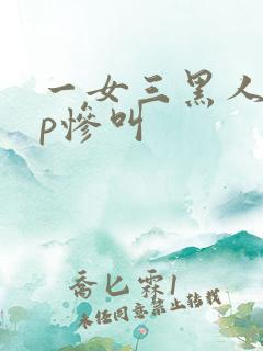 一女三黑人玩4p惨叫