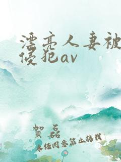 漂亮人妻被黑人侵犯av