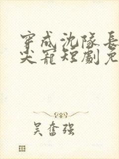 穿成沈队长的心尖宠短剧免费观看