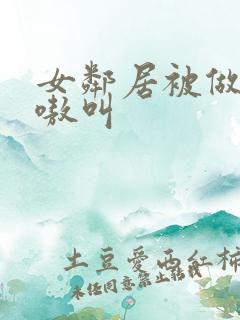 女邻居被做得嗷嗷叫