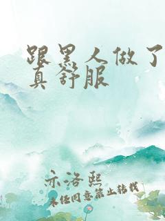 跟黑人做了一次真舒服