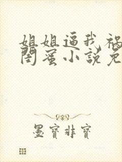 姐姐逼我祸害她闺蜜小说免费