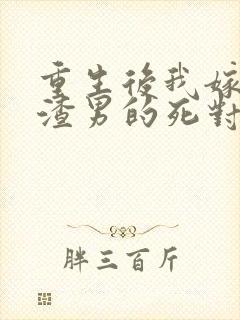 重生后我嫁给了渣男的死对头完整