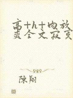 高+h+肉放荡爽全文寂寞少妇