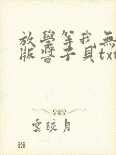 放学等我无删减版酱子贝txt番外