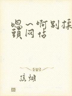 嗯～啊别揉我奶头网站