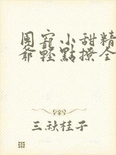 团宠小甜精:纪爷轻点撩全文免费阅读