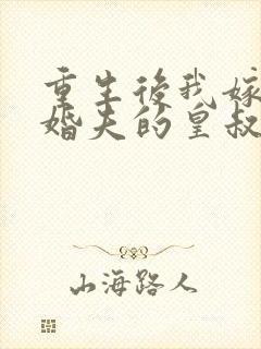 重生后我嫁了未婚夫的皇叔全