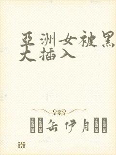 亚洲女被黑人巨大插入