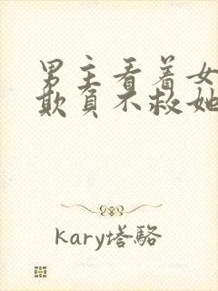 男主看着女主被欺负不救她小说