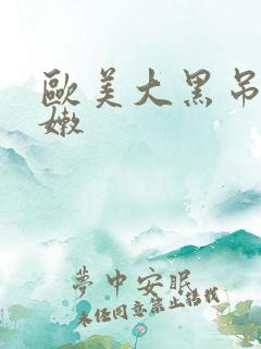 欧美大黑吊操白嫩