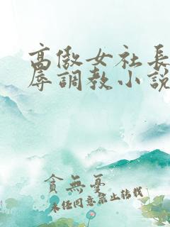 高傲女社长被屈辱调教小说