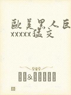 欧美黑人巨大性xxxxx猛交