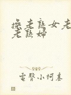 操老熟女老女人老熟妇