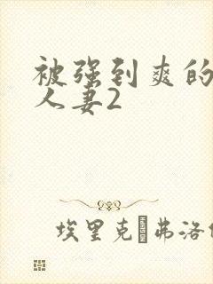 被强到爽的邻居人妻2