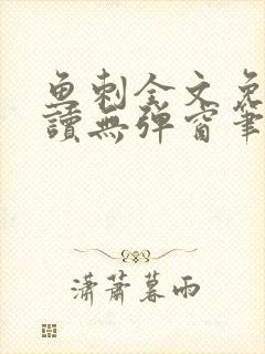 鱼刺全文免费阅读无弹窗笔趣阁