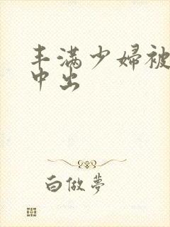 丰满少妇被黑人中出