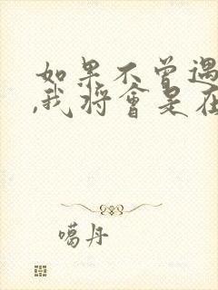 如果不曾遇见你,我将会是在哪里歌词