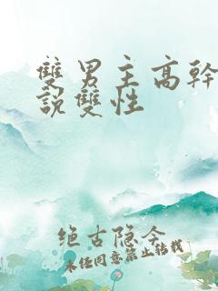 双男主高干文小说双性