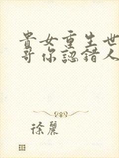 贵女重生世子哥哥你认错人了小说