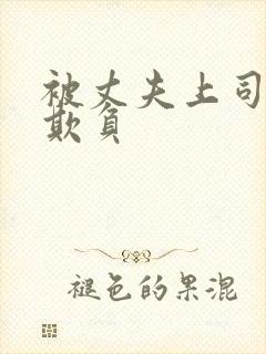 被丈夫上司连续欺负