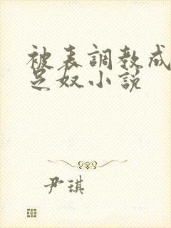 被表调教成她的足奴小说