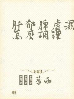 肝郁脾虚湿气重怎么调理