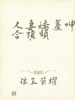 人妻娇羞呻吟迎合视频