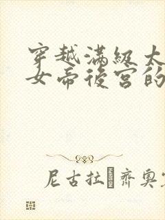 穿越满级太监,女帝后宫的小说