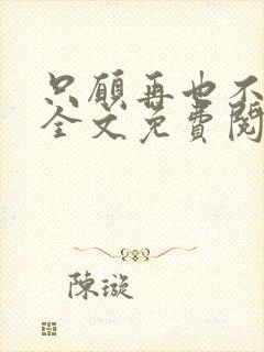 只愿再也不识君全文免费阅读小说