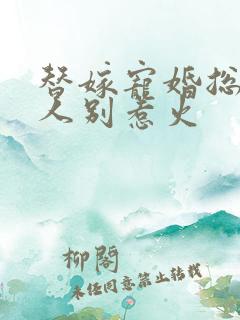 替嫁宠婚总裁大人别惹火