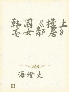 韩国《楼上的漂亮女邻居》在线观看