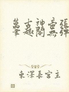 万古神帝张若尘笔趣阁无弹窗