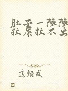 肚子一阵阵疼想拉屎拉不出来怎么回事