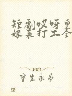 短剧哎呀皇后娘娘来打工全集在线观看