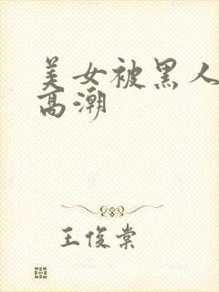 美女被黑人干到高潮