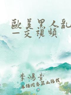 欧美黑人乱—大—交视频