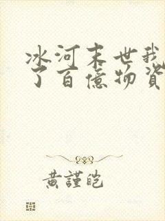 冰河末世我囤积了百亿物资全文章节