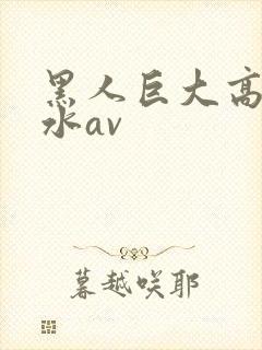 黑人巨大高潮喷水av