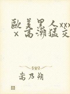 欧美黑人xxxⅹ高潮猛交